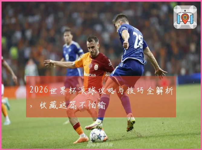 2026世界杯滚球攻略与技巧全解析，收藏这篇不怕输