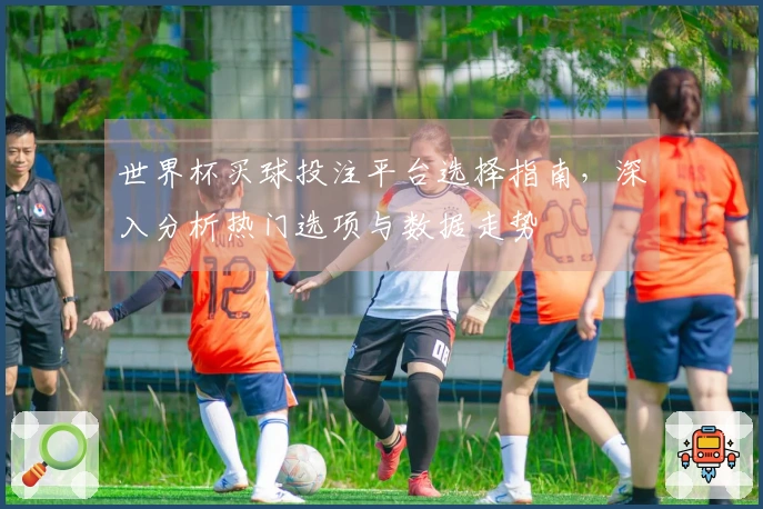 世界杯买球投注平台选择指南，深入分析热门选项与数据走势