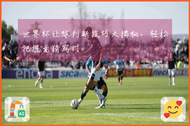 世界杯让球判断技巧大揭秘，轻松把握竞猜窍门