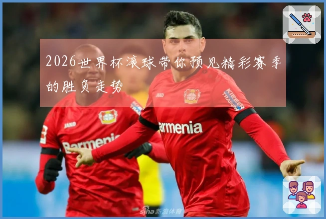 2026世界杯滚球带你预见精彩赛季的胜负走势