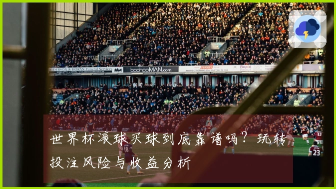 世界杯滚球买球到底靠谱吗？玩转投注风险与收益分析