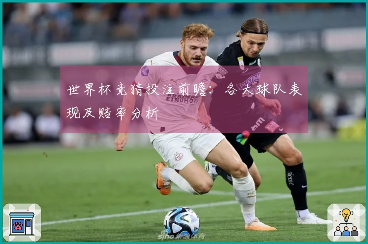 世界杯竞猜投注前瞻：各大球队表现及赔率分析