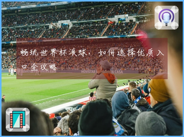 畅玩世界杯滚球，如何选择优质入口全攻略