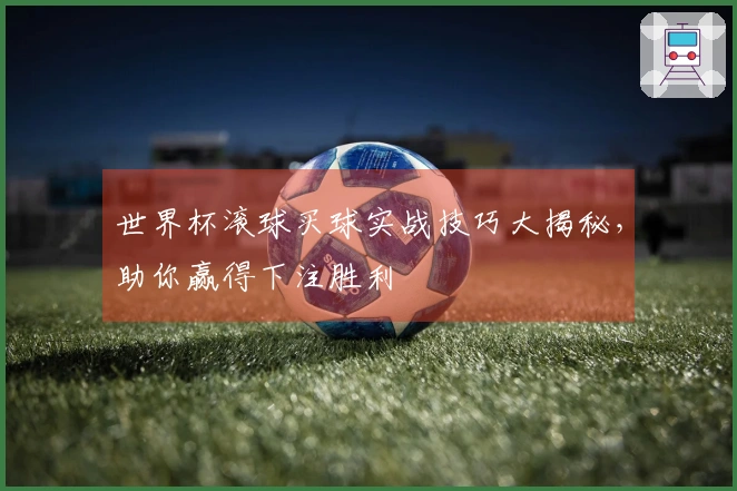 世界杯滚球买球实战技巧大揭秘，助你赢得下注胜利
