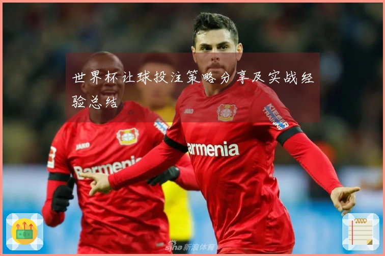 世界杯让球投注策略分享及实战经验总结