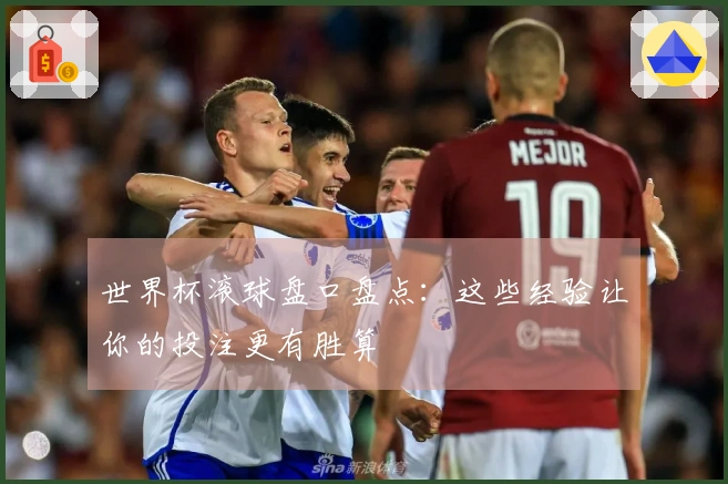 世界杯滚球盘口盘点：这些经验让你的投注更有胜算