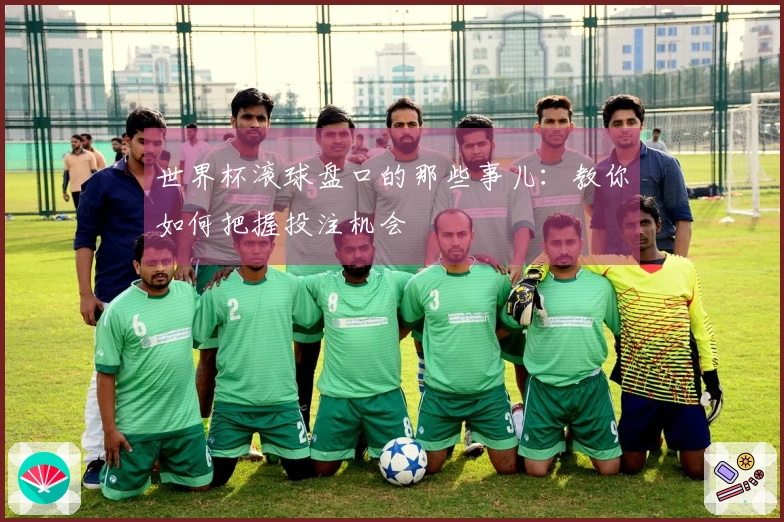 世界杯滚球盘口的那些事儿：教你如何把握投注机会