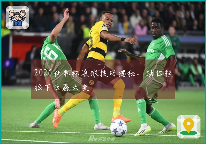2026世界杯滚球技巧揭秘，助你轻松下注赢大奖