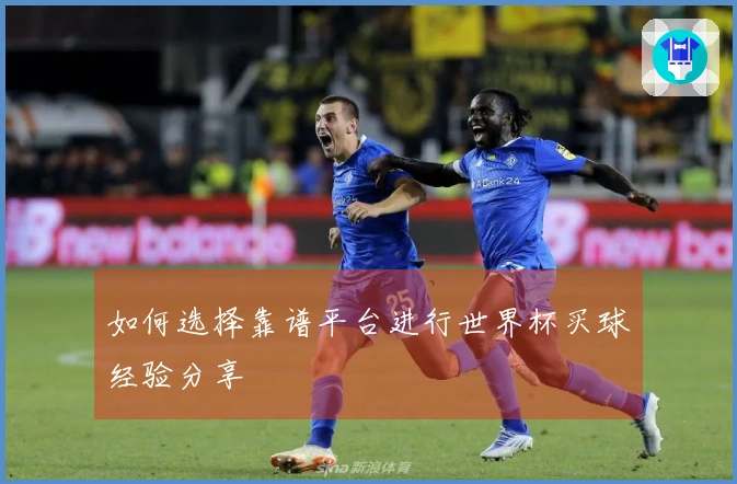 如何选择靠谱平台进行世界杯买球经验分享