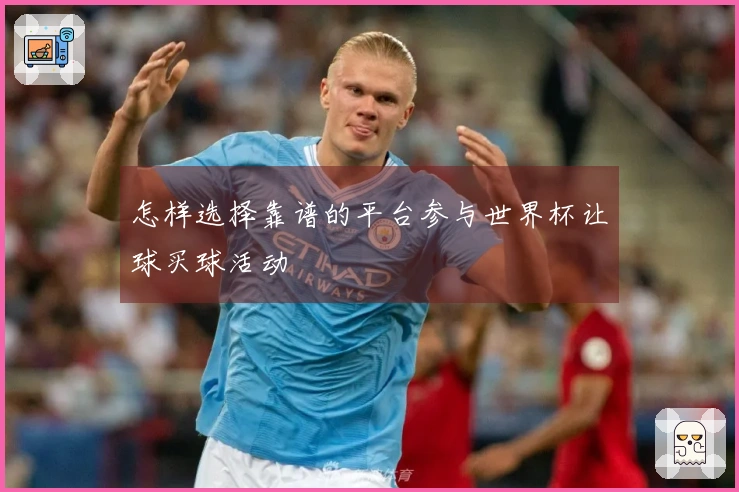 怎样选择靠谱的平台参与世界杯让球买球活动