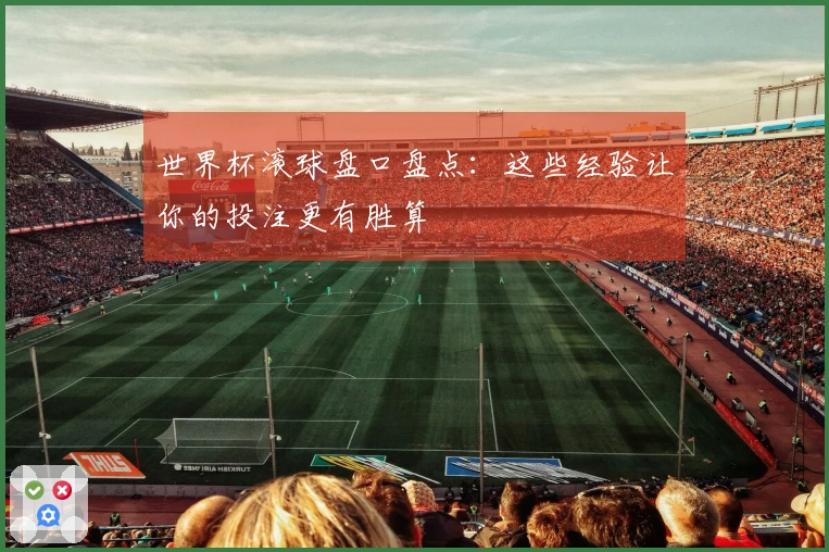 世界杯滚球盘口盘点：这些经验让你的投注更有胜算