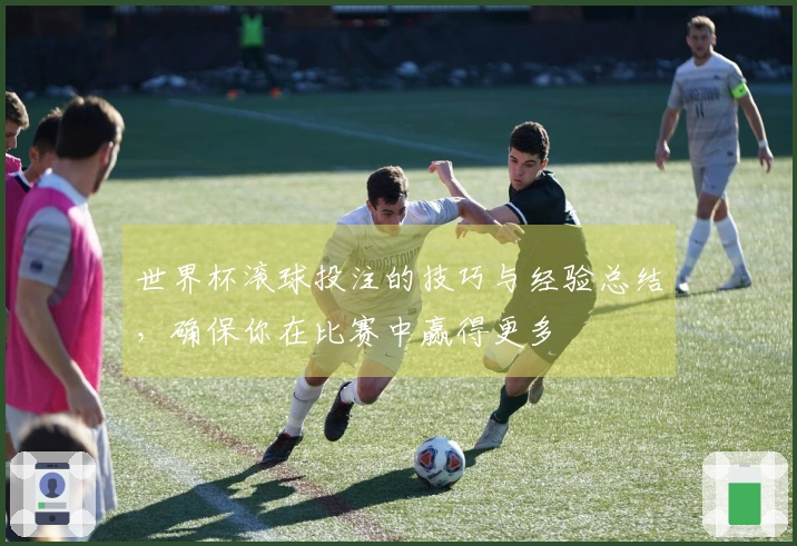 世界杯滚球投注的技巧与经验总结，确保你在比赛中赢得更多