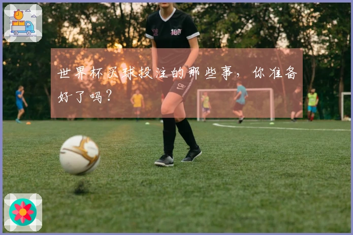 世界杯买球投注的那些事，你准备好了吗？