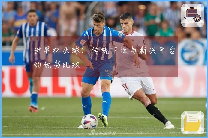 世界杯买球：传统下注与新兴平台的优劣比较