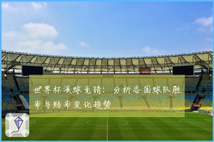 世界杯滚球竞猜：分析各国球队胜率与赔率变化趋势